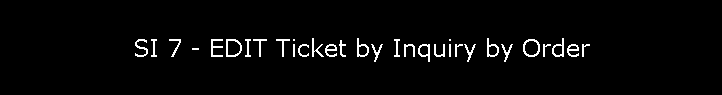 SI 7 - EDIT Ticket by Inquiry by Order