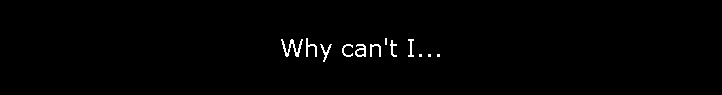 Why can't I...